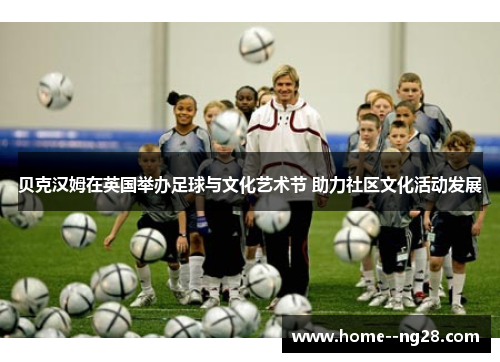 贝克汉姆在英国举办足球与文化艺术节 助力社区文化活动发展