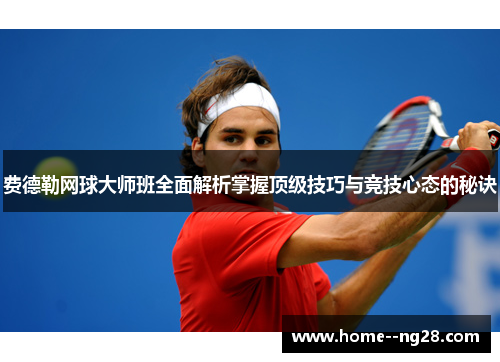 费德勒网球大师班全面解析掌握顶级技巧与竞技心态的秘诀