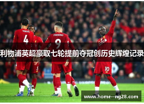 利物浦英超豪取七轮提前夺冠创历史辉煌记录