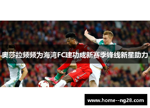 奥莎拉频频为海湾FC建功成新赛季锋线新星助力