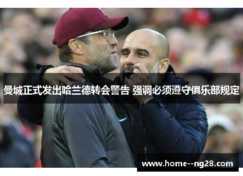 曼城正式发出哈兰德转会警告 强调必须遵守俱乐部规定