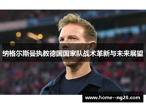 纳格尔斯曼执教德国国家队战术革新与未来展望