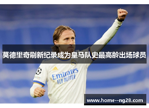 莫德里奇刷新纪录成为皇马队史最高龄出场球员