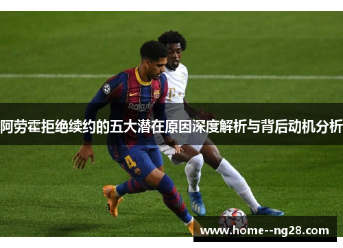 阿劳霍拒绝续约的五大潜在原因深度解析与背后动机分析