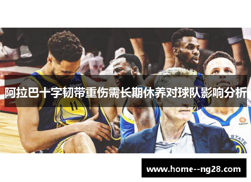 阿拉巴十字韧带重伤需长期休养对球队影响分析