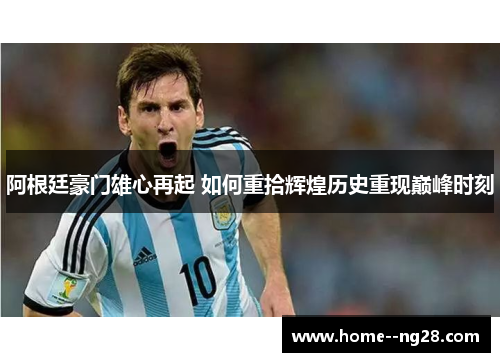 阿根廷豪门雄心再起 如何重拾辉煌历史重现巅峰时刻