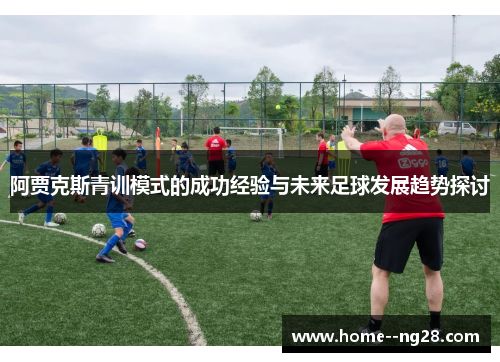 阿贾克斯青训模式的成功经验与未来足球发展趋势探讨