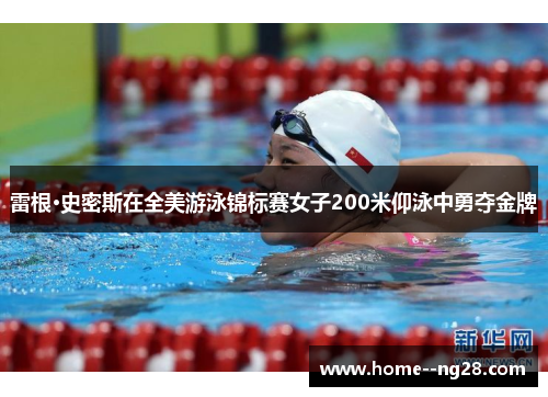 雷根·史密斯在全美游泳锦标赛女子200米仰泳中勇夺金牌