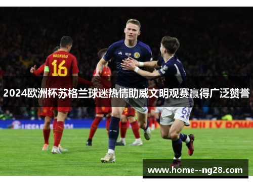 2024欧洲杯苏格兰球迷热情助威文明观赛赢得广泛赞誉