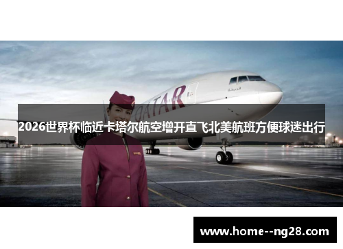 2026世界杯临近卡塔尔航空增开直飞北美航班方便球迷出行