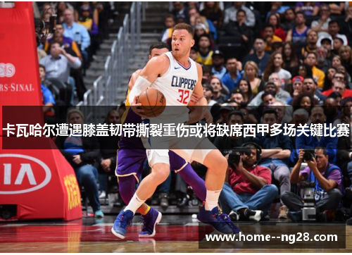 卡瓦哈尔遭遇膝盖韧带撕裂重伤或将缺席西甲多场关键比赛