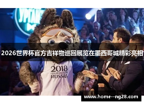 2026世界杯官方吉祥物巡回展览在墨西哥城精彩亮相 2026世界杯官方吉祥物巡回展览在墨西哥城精彩亮相