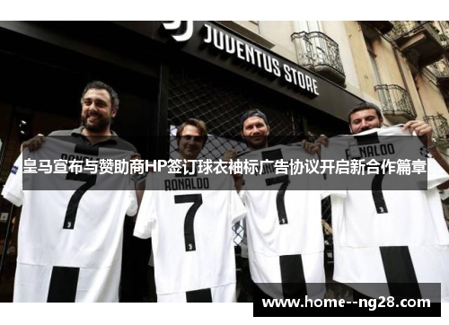 皇马宣布与赞助商HP签订球衣袖标广告协议开启新合作篇章