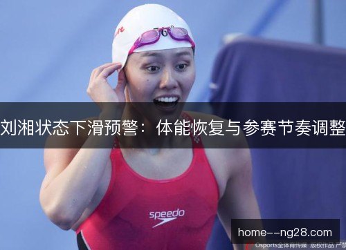 刘湘状态下滑预警：体能恢复与参赛节奏调整