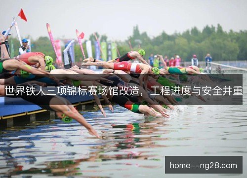 世界铁人三项锦标赛场馆改造，工程进度与安全并重